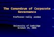 The Conundrum of Corporate Governance Professor Cally Jordan University of Cambridge October 25, 2005