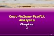 3 - 1 Cost-Volume-Profit Analysis Chapter 3 3 - 2 Learning Objective 1 Understand the assumptions underlying cost-volume-profit (CVP) analysis