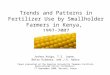 Trends and Patterns in Fertilizer Use by Smallholder Farmers in Kenya, 1997-2007 Joshua Ariga, T.S. Jayne, Betty Kibaara, and J.K. Nyoro Paper presented