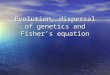 Evolution, dispersal of genetics and Fisher’s equation