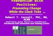 Prevention with Positives: Promoting Change While the Clock Ticks … Robert T. Carroll, PhC, RN, ACRN Washington State Education Coordinator, Northwest