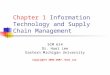 Chapter 1 Information Technology and Supply Chain Management SCM 614 Dr. Huei Lee Eastern Michigan University Copyright© 2003-2007, Huei Lee