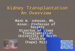 Kidney Transplantation An Overview Mark W. Johnson, MD, Assoc. Professor of Surgery Director of Liver Transplantation University of North Carolina Chapel