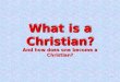 1 What is a Christian? And how does one become a Christian?