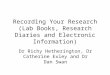 Recording Your Research (Lab Books, Research Diaries and Electronic Information) Dr Richy Hetherington, Dr Catherine Exley and Dr Dan Swan