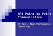 MPI Point-to-Point Communication CS 524 – High-Performance Computing