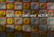 Abstraction and ACT-R. Outline Motivations for the Theory –Architecture –Abstraction Production Rules ACT-R Architecture of Cognition