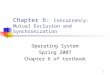 1 Chapter 6: Concurrency: Mutual Exclusion and Synchronization Operating System Spring 2007 Chapter 6 of textbook