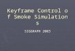 Keyframe Control of Smoke Simulations SIGGRAPH 2003
