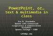 PowerPoint, or… text & multimedia in class Eva M. Fernández Queens LOTE Consortium Linguistics & Communication Disorders Queens College — CUNY LOTE@qc.edu