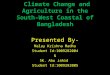 Climate Change and Agriculture in the South-West Coastal of Bangladesh Presented By- Malay Krishna Madhu Student Id:1009282004 & SK. Abu Jahid Student