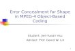 1 Error Concealment for Shape in MPEG-4 Object-Based Coding Student: Jieh-Yuean Hsu Advisor: Prof. David W. Lin