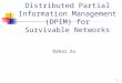 1 Distributed Partial Information Management (DPIM) for Survivable Networks Dahai Xu