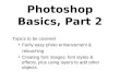 Photoshop Basics, Part 2 Topics to be covered Fairly easy photo enhancement & retouching Creating font images: font styles & effects, plus using layers