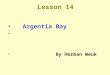 Lesson 14 Argentia Bay By Herman Wouk. Background about the author Herman Wouk (1915- ) is an American novelist. He is better known for his epic war