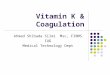Vitamin K & Coagulation Ahmad Shihada Silmi Msc, FIBMS IUG Medical Technology Dept