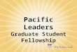 Pacific Leaders Graduate Student Fellowship. “The research these graduate students are conducting will give us insight into some of the biggest challenges