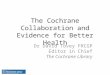 The Cochrane Collaboration and Evidence for Better Health Dr David Tovey FRCGP Editor in Chief The Cochrane Library
