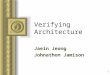 1 Verifying Architecture Jaein Jeong Johnathon Jamison This presentation will probably involve audience discussion, which will create action items. Use