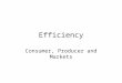 Efficiency Consumer, Producer and Markets. Efficiency Defined Overall: Greatest human satisfaction from scarce resources. Allocative Efficiency – resources