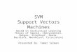 SVM Support Vectors Machines Based on Statistical Learning Theory of Vapnik, Chervonenkis, Burges, Scholkopf, Smola, Bartlett, Mendelson, Cristianini Presented