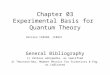 Chapter 03 Experimental Basis for Quantum Theory General Bibliography 1) Various wikipedia, as specified 2) Thornton-Rex, Modern Physics for Scientists
