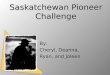 Saskatchewan Pioneer Challenge By: Cheryl, Deanna, Ryan, and Joleen