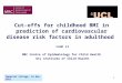 1 Cut-offs for childhood BMI in prediction of cardiovascular disease risk factors in adulthood Leah Li MRC Centre of Epidemiology for Child Health UCL