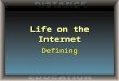 Life on the Internet Defining. Agenda Topics To Be Covered The Internet The World Wide Web Internet Service Provider Web Browser Uniform Resource Locator