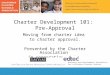 Charter Development 101: Pre-Approval Moving from charter idea to charter approval. Presented by the Charter Association in cooperation with Business and