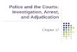 Police and the Courts: Investigation, Arrest, and Adjudication Chapter 17