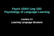 Psych 156A/ Ling 150: Psychology of Language Learning Lecture 14 Learning Language Structure