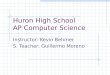 Huron High School AP Computer Science Instructor: Kevin Behmer S. Teacher: Guillermo Moreno