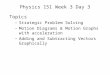 Physics 151 Week 3 Day 3 Topics –Strategic Problem Solving –Motion Diagrams & Motion Graphs with acceleration –Adding and Subtracting Vectors Graphically