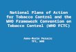 National Plans of Action for Tobacco Control and the WHO Framework Convention on Tobacco Control (WHO FCTC) Anne-Marie Perucic TFI, WHO