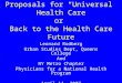 Proposals for “Universal” Health Care or Back to the Health Care Future Leonard Rodberg Urban Studies Dept, Queens College And NY Metro Chapter Physicians