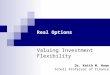Real Options Dr. Keith M. Howe Scholl Professor of Finance Valuing Investment Flexibility
