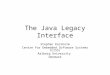 The Java Legacy Interface Stephan Korsholm Centre for Embedded Software Systems (CISS) Aalborg University Denmark