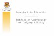 Copyright in Education _________ RobTiessen/University of Calgary Library