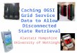 Caching OGSI Grid Service Data to Allow Disconnected State Retrieval Alastair Hampshire University of Nottingham