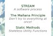 STREAM STREAM A software process The Mañana Principle The Mañana Principle Don’t try to everything at once! Static Methods Static Methods Stateless Utility