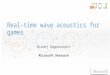 Real-time wave acoustics for games Nikunj Raghuvanshi Microsoft Research