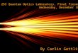 OPT OPT 253 Quantum Optics Laboratory, Final Presentation Wednesday, December 10 th 2008 By Carlin Gettliffe