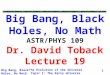 The Evolution of the Universe Topic 1: The Early Universe Big Bang, Black Holes, No Math 1 Big Bang, Black Holes, No Math ASTR/PHYS 109 Dr. David Toback