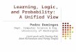 Learning, Logic, and Probability: A Unified View Pedro Domingos Dept. Computer Science & Eng. University of Washington (Joint work with Stanley Kok, Matt