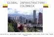 GLOBAL INFRASTRUCTURE: COLOMBIA Presentation by: Agata Bobra-Klimek, Dave O’Donoghue, Craig Lemle, Ruchit Shah, Deepak Sharma,