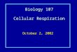 Biology 107 Cellular Respiration October 2, 2002