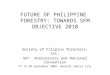 FUTURE OF PHILIPPINE FORESTRY: TOWARDS SFM OBJECTIVE 2010 Society of Filipino foresters, Inc. 56 th Anniversary and National Convention 27 to 30 September