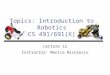 Topics: Introduction to Robotics CS 491/691(X) Lecture 12 Instructor: Monica Nicolescu