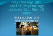 Psychology 301 Social Psychology Lecture 21, Nov 18, 2008 Attraction and Relationships Instructor: Cherisse Seaton